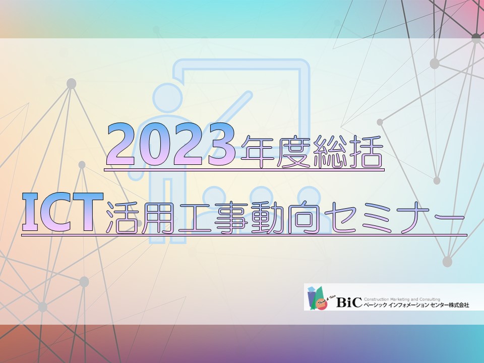 D-NETセミナー『2023年度総括　ICT活用工事最新動向セミナー』